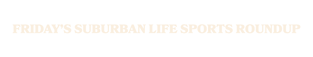Friday’s Suburban Life sports roundup