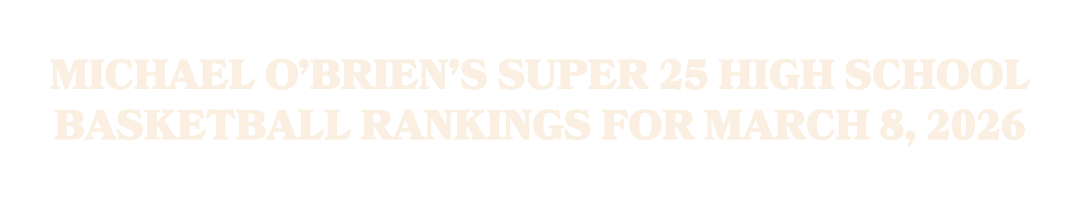 Michael O’Brien’s Super 25 high school basketball rankings for March 8, 2026