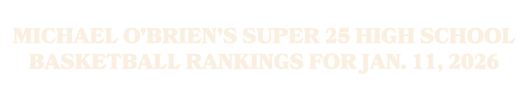 Michael O’Brien’s Super 25 high school basketball rankings for Jan. 11, 2026