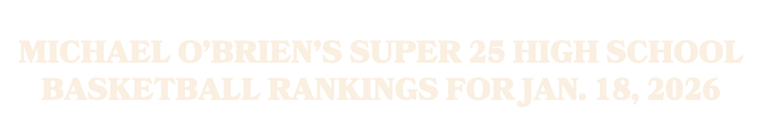 Michael O’Brien’s Super 25 high school basketball rankings for Jan. 18, 2026