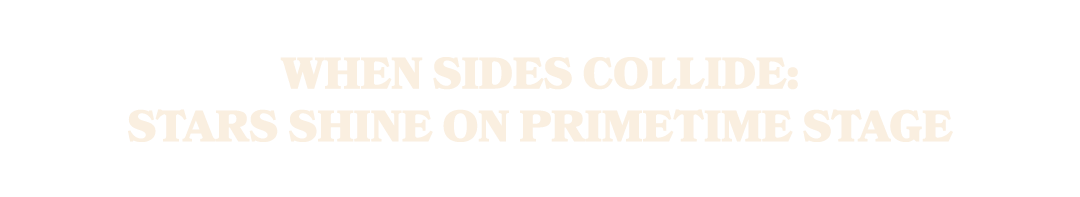 When Sides Collide: Stars Shine on Primetime Stage