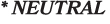 * NEUTRAL