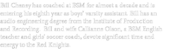 Bill Cheney has coached at BSM for almost a decade and is entering his eighth year as boys’ varsity assistant. Bill h...