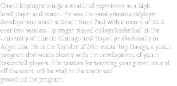 Coach Eppinger brings a wealth of experience as a high level player and coach. He was the varsity/assistant/player de...