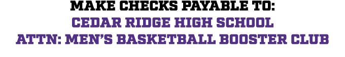 Make checks payable to: Cedar Ridge High School Attn: Men’s Basketball Booster Club