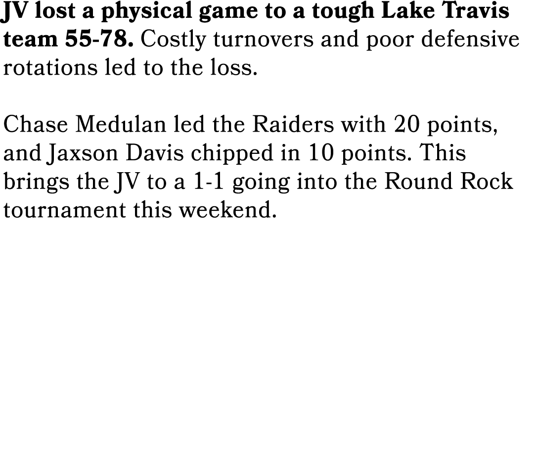 JV lost a physical game to a tough Lake Travis team 55 78. Costly turnovers and poor defensive rotations led to the l...