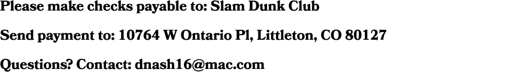 Please make checks payable to: Slam Dunk Club Send payment to: 10764 W Ontario Pl, Littleton, CO 80127 Questions? Con...
