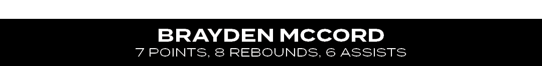 7 POINTS, 8 REBOUNDS, 6 ASSISTS,BRAYDEN MCCOR