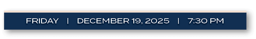 FRIDAY | december 19, 2025 | 7:30 P
