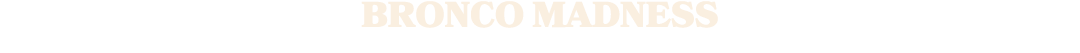 BRONCO MADNESS
