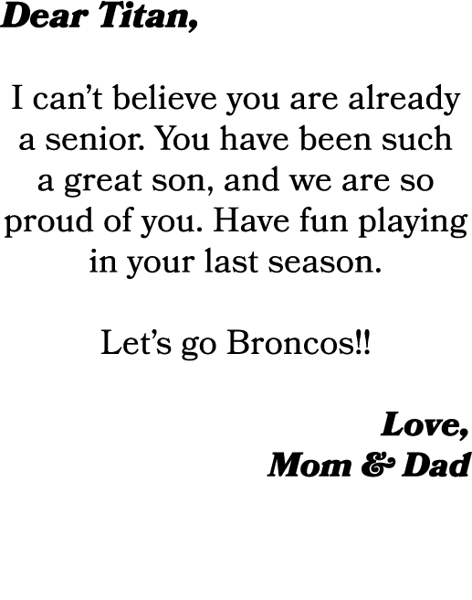 Dear Titan, I can’t believe you are already a senior. You have been such a great son, and we are so proud of you. Hav...