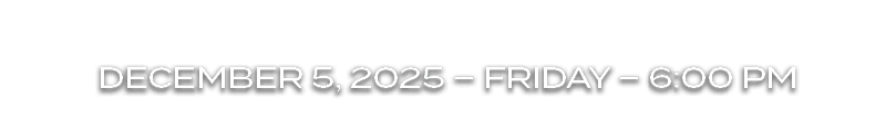 DECEMBER 5, 2025 – FRIDAY – 6:00 PM