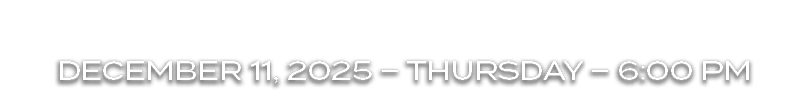 DECEMBER 11, 2025 – THURSDAY – 6:00 PM