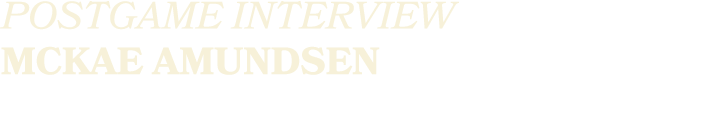POSTGAME INTERVIEW MCKAE AMUNDSEN