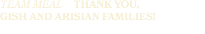 TEAM MEAL – Thank You, Gish and Arisian familieS!
