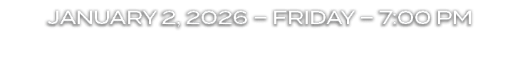 JANUARY 2, 2026 – FRIDAY – 7:00 PM