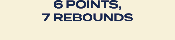 6 points, 7 rebounds 