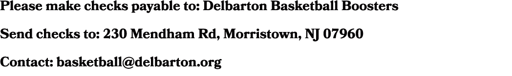 Please make checks payable to: Delbarton Basketball Boosters Send checks to: 230 Mendham Rd, Morristown, NJ 07960 Con...
