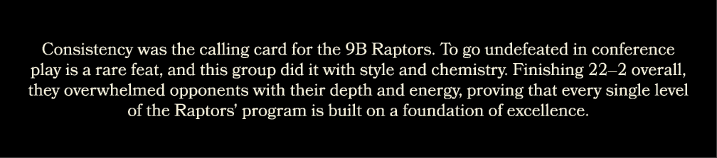 Consistency was the calling card for the 9B Raptors. To go undefeated in conference play is a rare feat, and this gro...