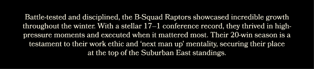 Battle tested and disciplined, the B Squad Raptors showcased incredible growth throughout the winter. With a stellar ...