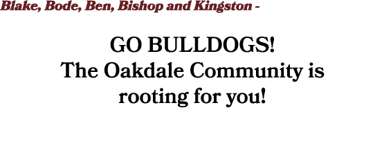 Blake, Bode, Ben, Bishop and Kingston - GO BULLDOGS! The Oakdale Community is rooting for you! 