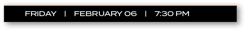 FRIDAY |  FEBRUARY 06  |  7:30 P