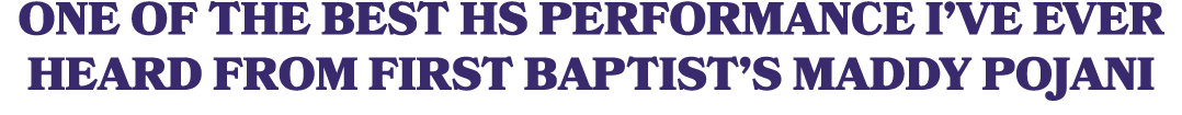 ONE OF THE BEST HS PERFORMANCE I’VE EVER HEARD FROM FIRST BAPTIST’S MADDY POJANI