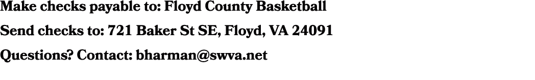 Make checks payable to: Floyd County Basketball Send checks to: 721 Baker St SE, Floyd, VA 24091 Questions? Contact: ...