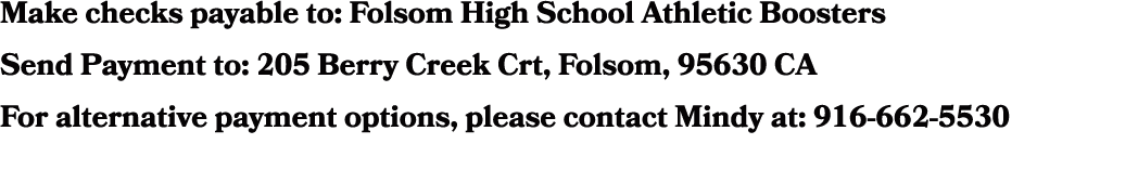 Make checks payable to: Folsom High School Athletic Boosters Send Payment to: 205 Berry Creek Crt, Folsom, 95630 CA F...