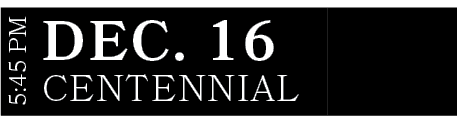 CENTENNIAL,DEC. 16,5:45 P