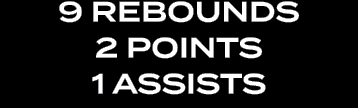 9 rebOUNDS 2 pOINTS 1 aSSISTS