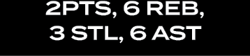 2pts, 6 reb, 3 stl, 6 ast