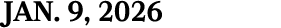 JAN. 9, 2026