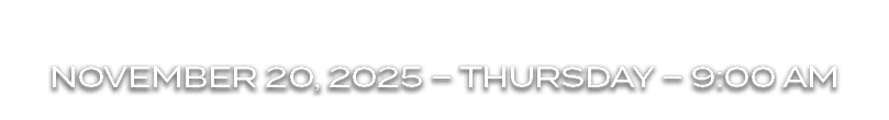 NOVEMBER 20, 2025 – THURSDAY – 9:00 AM