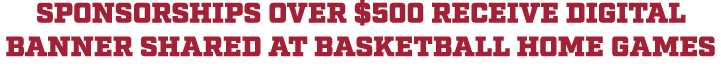 SPONSORSHIPS over $500 receive digital banner shared at basketball home games