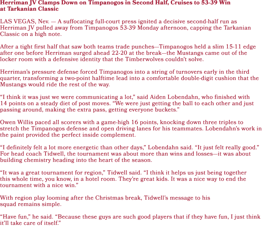 Herriman JV Clamps Down on Timpanogos in Second Half, Cruises to 53-39 Win at Tarkanian Classic LAS VEGAS, Nev. — A s...
