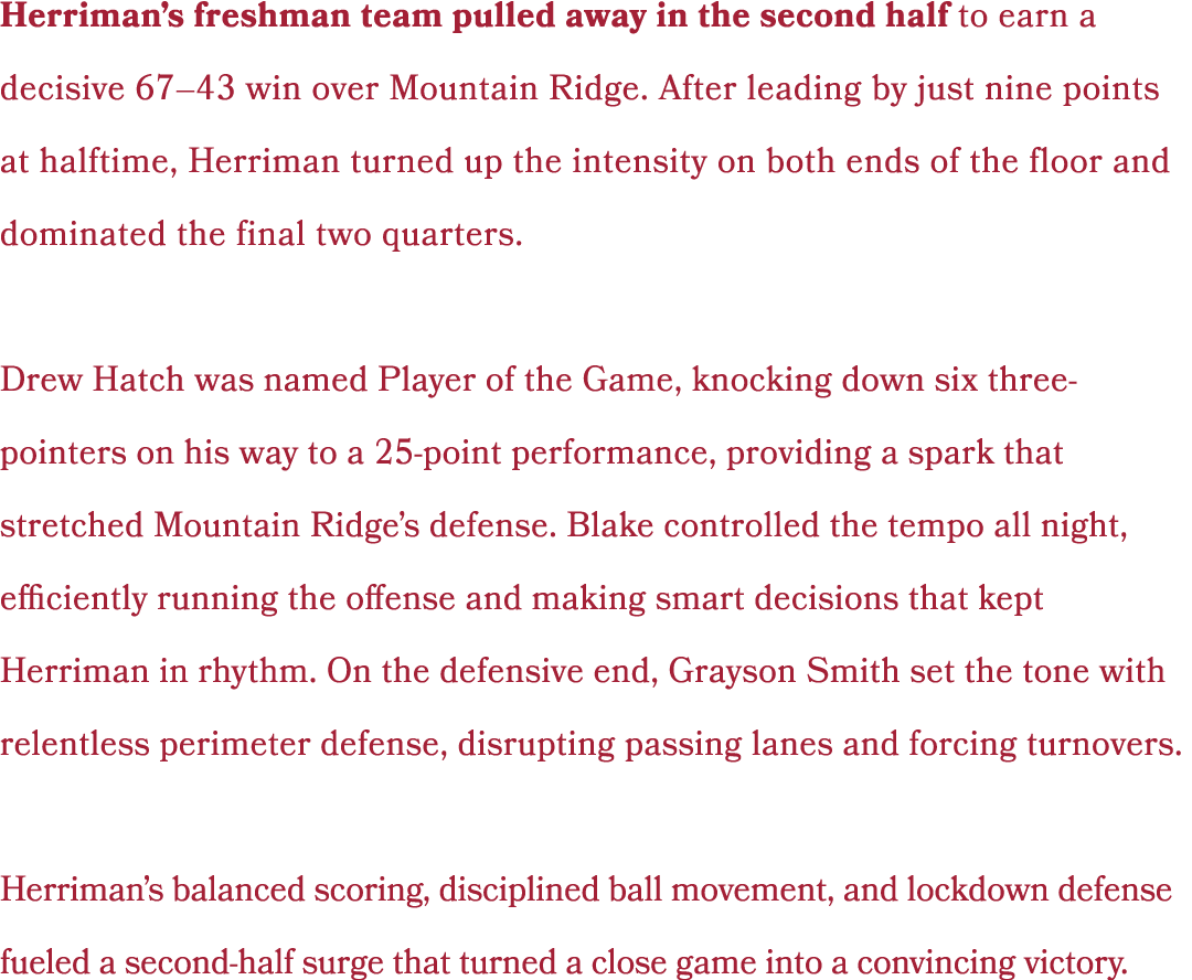 Herriman’s freshman team pulled away in the second half to earn a decisive 67–43 win over Mountain Ridge. After leadi...