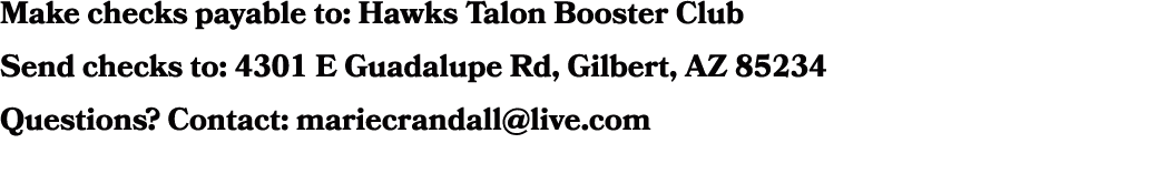 Make checks payable to: Hawks Talon Booster Club Send checks to: 4301 E Guadalupe Rd, Gilbert, AZ 85234 Questions? Co...