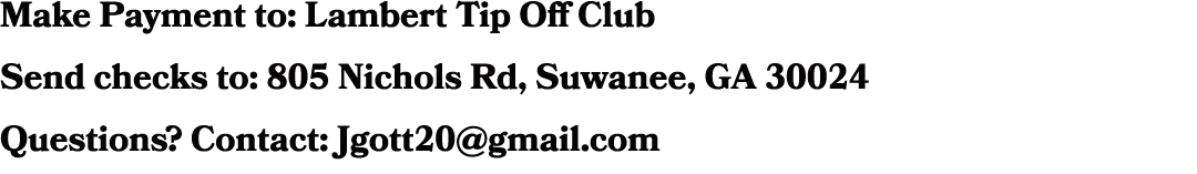 Make Payment to: Lambert Tip Off Club Send checks to: 805 Nichols Rd, Suwanee, GA 30024 Questions? Contact: Jgott20@g...