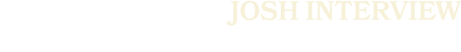JOSH INTERVIEW