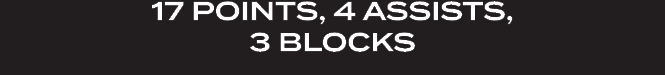 17 POINTS, 4 ASSISTS, 3 BLOCKS 