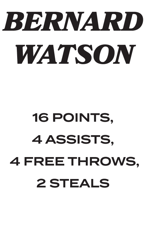  BERNARD WATSON 16 POINTS, 4 ASSISTS, 4 FREE THROWS, 2 STEALS