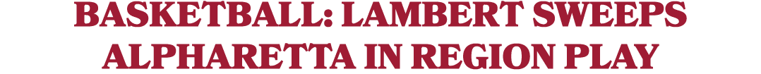 BASKETBALL: LAMBERT SWEEPS ALPHARETTA IN REGION PLAY