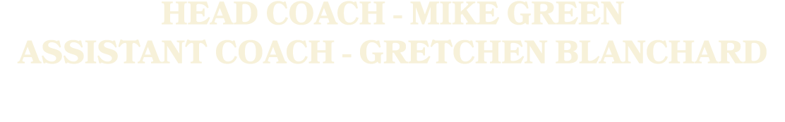 HEAD COACH MIKE GREEN ASSISTANT COACH GRETCHEN BLANCHARD