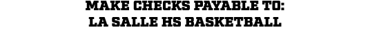 Make checks payable to: La Salle HS Basketball 