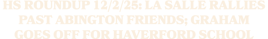 HS Roundup 12/2/25: La Salle rallies past Abington Friends; Graham goes off for Haverford School