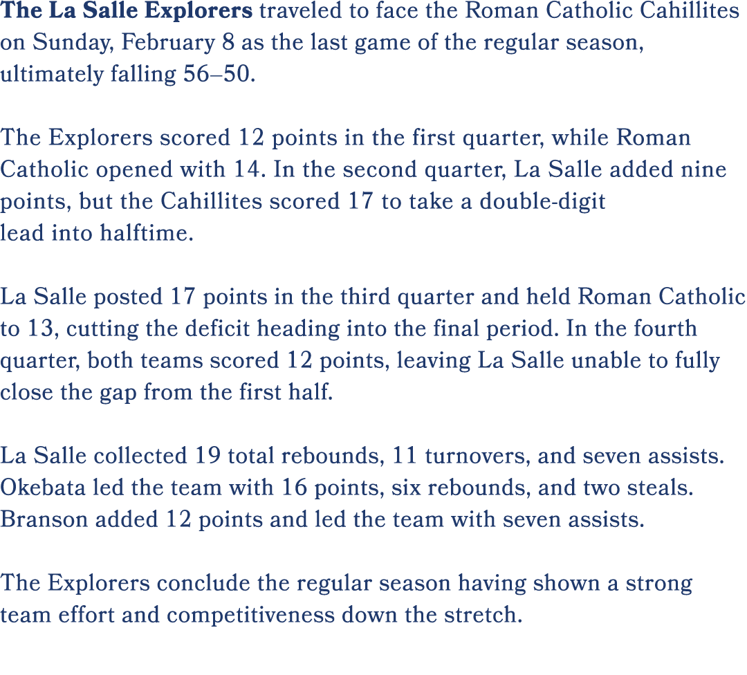 The La Salle Explorers traveled to face the Roman Catholic Cahillites on Sunday, February 8 as the last game of the r...
