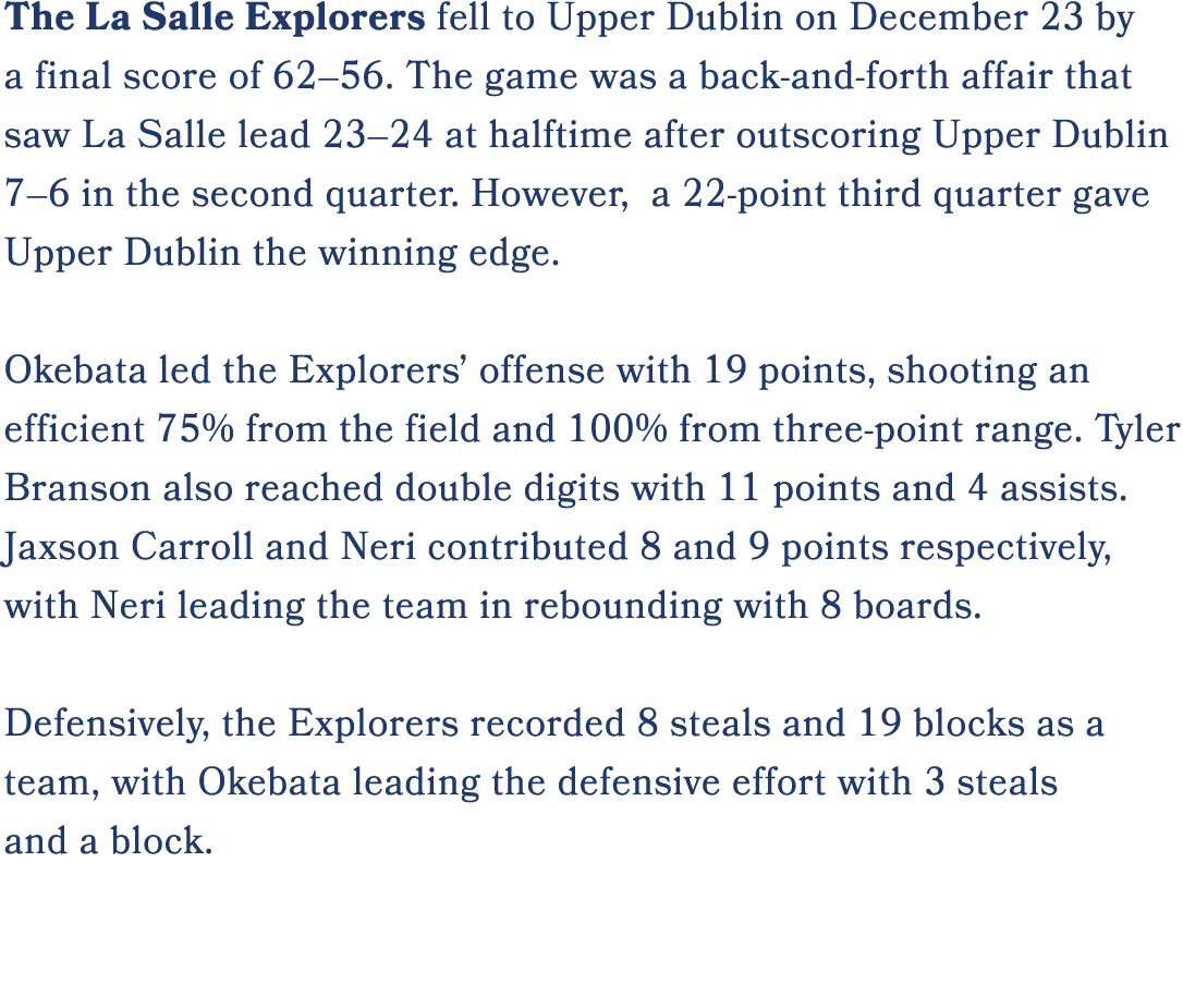 The La Salle Explorers fell to Upper Dublin on December 23 by a final score of 62–56. The game was a back and forth a...