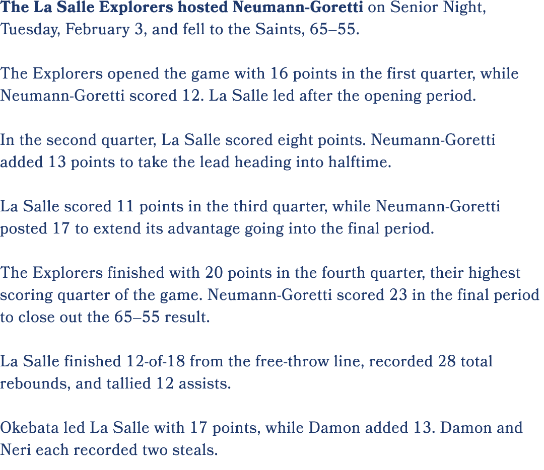 The La Salle Explorers hosted Neumann Goretti on Senior Night, Tuesday, February 3, and fell to the Saints, 65–55. Th...