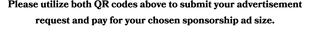 Please utilize both QR codes above to submit your advertisement request and pay for your chosen sponsorship ad size.